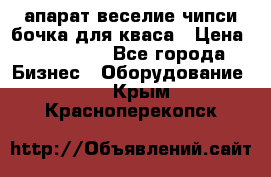 апарат веселие чипси.бочка для кваса › Цена ­ 100 000 - Все города Бизнес » Оборудование   . Крым,Красноперекопск